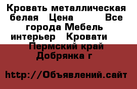 Кровать металлическая белая › Цена ­ 850 - Все города Мебель, интерьер » Кровати   . Пермский край,Добрянка г.